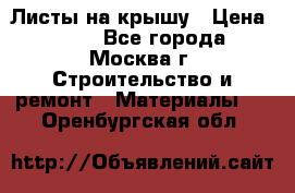 Листы на крышу › Цена ­ 100 - Все города, Москва г. Строительство и ремонт » Материалы   . Оренбургская обл.